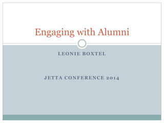 LEONIE BOXTEL
JETTA CONFERENCE 2014
Engaging with Alumni
 