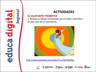 ACTIVIDADES
 EL ELEFANTE TROMPITA
 1. Realizo un dibujo relacionado con el video e identifico
 el valor que allí se representa.




http://www.youtube.com/watch?v=yTBuhfgItDg
 