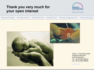 Thank you very much for  your   open interest Heinen + Löwenstein GmbH Arzbacher Straße 80 D-56130 Bad Ems Tel. +49 (0) 2603 9600-0 Fax +49 (0) 2603 960050 www.hul.de 