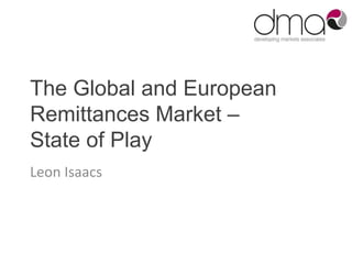 The Global and European
Remittances Market –
State of Play
Leon Isaacs
 