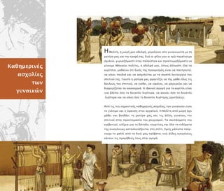 Kαθηµερινές
ασχολίες
των
γυναικών
ΗΜελίτη, η µικρή µου αδελφή, µεγαλώνει στο γυναικωνίτη µε τη
µητέρα µας και την τροφό της. Ενώ οι φίλοι µου κι εγώ ηγαίνουµε
σχολείο, γυµναζόµαστε στην αλαίστρα και ροετοιµαζόµαστε να
γίνουµε Αθηναίοι ολίτες, η αδελφή µου, ό ως άλλωστε όλα τα
κορίτσια, µαθαίνει ότι δικός της ροορισµός είναι να αντρευτεί,
να κάνει αιδιά και να ασχολείται µε τη σωστή λειτουργία του
σ ιτιού της. Γιαυτό η µητέρα µας φροντίζει να της µάθει όλες τις
δουλειές του σ ιτιού, να γνέθει, να υφαίνει, να µαγειρεύει και να
διαχειρίζεται τα οικονοµικά. Η ιδανική αγωγή για το κορίτσι είναι
«να βλέ ει όσο το δυνατόν λιγότερα, να ακούει όσο το δυνατόν
λιγότερα και να κάνει όσο το δυνατόν λιγότερες ερωτήσεις».
Α ό τις ιο σηµαντικές καθηµερινές ασχολίες των γυναικών είναι
το γνέσιµο και η ύφανση στον αργαλειό. Η Μελίτη α ό µικρή έχει
µάθει και βοηθάει τη µητέρα µας και τις άλλες γυναίκες του
σ ιτιού στην ροετοιµασία του ρουχισµού. Τα σκε άσµατα του
κρεβατιού, κιλίµια για το δά εδο, κουρτίνες και όλα τα ενδύµατα
της οικογένειας κατασκευάζονται στο σ ίτι. Εµείς µάλιστα αίρ-
νουµε το µαλλί α ό τα δικά µας ρόβατα, ενώ άλλες οικογένειες
κάνουν τις ροµήθειές τους στην αγορά.
 