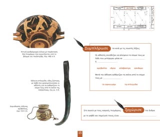 Οι αθλητές συνήθιζαν να αλείφουν το σώµα τους µε
λάδι ου µετέφεραν µέσα σε
ή .
αρύβαλλο υδρία αλάβαστρο κάνθαρο
Μετά την άθληση καθάριζαν τη σκόνη α ό το σώµα
τους µε .
το σφουγγάρι τη στλεγγίδα
Συµ λήρωσε
Κορινθιακός ήλινος
αρύβαλλος,
ερ. 550 .Χ.
Χάλκινη στλεγγίδα, είδος ξύστρας
µε λαβή ου χρησιµο οιούσαν οι
αθλητές για να καθαρίζουν το
σώµα τους α ό τη σκόνη της
αλαίστρας, 5ος αι. .Χ.
15
ξεχώρισεΣτο αγγείο µε τους νεαρούς υγµάχους τον άνδρα
µε το ραβδί και σηµείωσε οιος είναι
τα κενά µε τις σωστές λέξεις
Αττική ερυθρόµορφη κύλικα µε αράσταση
δύο υγµάχων ου αγωνίζονται υ ό το
βλέµµα του αιδοτρίβη, ερ. 480 .Χ.
 