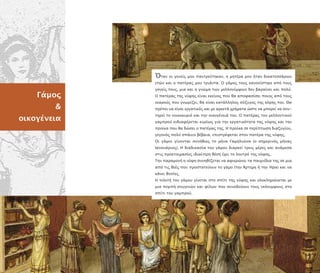 Γάµος
&
οικογένεια
Όταν οι γονείς µου αντρεύτηκαν, η µητέρα µου ήταν δεκατεσσάρων
ετών και ο ατέρας µου τριάντα. Ο γάµος τους κανονίστηκε α ό τους
γονείς τους, µια και η γνώµη των µελλονύµφων δεν βαραίνει και ολύ.
Ο ατέρας της νύφης είναι εκείνος ου θα α οφασίσει οιος α ό τους
νεαρούς ου γνωρίζει, θα είναι κατάλληλος σύζυγος της κόρης του. Θα
ρέ ει να είναι εργατικός και µε αρκετά χρήµατα ώστε να µ ορεί να συν-
τηρεί το νοικοκυριό και την οικογένειά του. Ο ατέρας του µελλοντικού
γαµ ρού ενδιαφέρεται κυρίως για την εργατικότητα της νύφης και την
ροίκα ου θα δώσει ο ατέρας της. Η ροίκα σε ερί τωση διαζυγίου,
γεγονός ολύ σ άνιο βέβαια, ε ιστρέφεται στον ατέρα της νύφης.
Οι γάµοι γίνονται συνήθως το µήνα Γαµηλιώνα (ο σηµερινός µήνας
Ιανουάριος). Η διαδικασία του γάµου διαρκεί τρεις µέρες και ανάµεσα
στις ροετοιµασίες ιδιαίτερη θέση έχει το λουτρό της νύφης.
Την αραµονή η νύφη συνηθίζεται να αφιερώνει τα αιχνίδια της σε µια
α ό τις θεές ου ροστατεύουν το γάµο (την Άρτεµη ή την Ήρα) και να
κάνει θυσίες.
Η τελετή του γάµου γίνεται στο σ ίτι της νύφης και ολοκληρώνεται µε
µια οµ ή συγγενών και φίλων ου συνοδεύουν τους νεόνυµφους στο
σ ίτι του γαµ ρού.
 