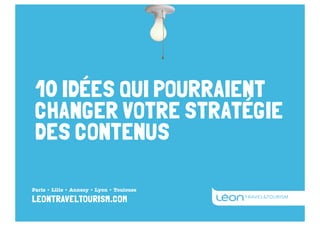 10 IDÉES QUI POURRAIENT
CHANGER VOTRE STRATÉGIE
DES CONTENUS
Paris • Lille • Annecy • Lyon • Toulouse

leontraveltourism.com

 