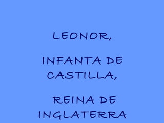 LEONOR, INFANTA DE CASTILLA, REINA DE INGLATERRA 