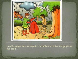 …então pegou na sua espada , levantou–a e deu um golpe na
sua capa.
 