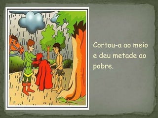 Cortou-a ao meio
e deu metade ao
pobre.
 