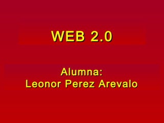 WEB 2.0WEB 2.0
Alumna:Alumna:
Leonor Perez ArevaloLeonor Perez Arevalo
 
