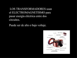 LOS TRANSFORMADORES usan el ELECTROMAGNETISMO para pasar energía eléctrica entre dos circuitos. Puede ser de alto o bajo voltaje. 