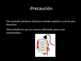 ¡ Precaución !   No enchufar artefactos eléctricos estando mojados o con los pies descalzos. Desenchufar los que no estemos utilizando, para evitar cortocircuitos.  