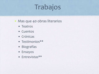 Trabajos
• Mas que 40 obras literarios
• Teatros
• Cuentos
• Crónicas
• Testimonios**
• Biografías
• Ensayos
• Entrevistas**
 