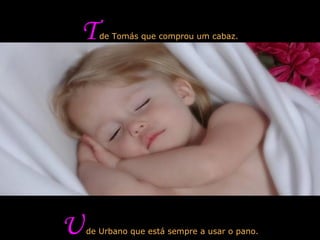 T  de Tomás que comprou um cabaz. U  de Urbano que está sempre a usar o pano. 