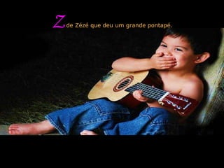 Z  de Zézé que deu um grande pontapé. 