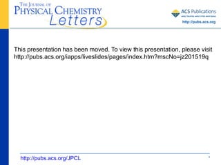 1
This presentation has been moved. To view this presentation, please visit
http://pubs.acs.org/iapps/liveslides/pages/index.htm?mscNo=jz201519q
http://pubs.acs.org/JPCL
http://pubs.acs.org
 