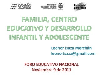 FORO EDUCATIVO NACIONAL Noviembre 9 de 2011 Leonor Isaza Merchán [email_address] 
