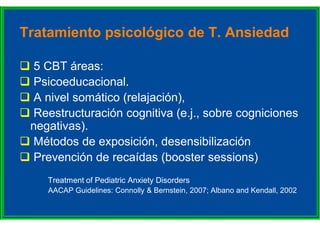 Tratamiento psicológico de T. Ansiedad
 5 CBT áreas:
 Psicoeducacional.
 A nivel somático (relajación),
 Reestructurac...