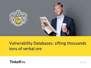 Vulnerability Databases: sifting thousands
tons of verbal ore
May, 2018
 