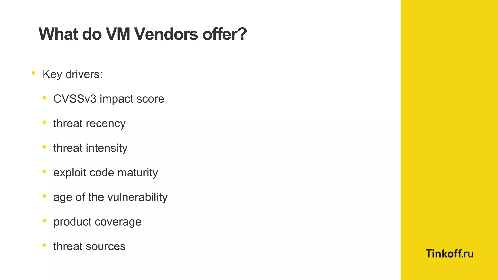 What do VM Vendors offer?
• Key drivers:
• CVSSv3 impact score
• threat recency
• threat intensity
• exploit code maturity
• age of the vulnerability
• product coverage
• threat sources
 