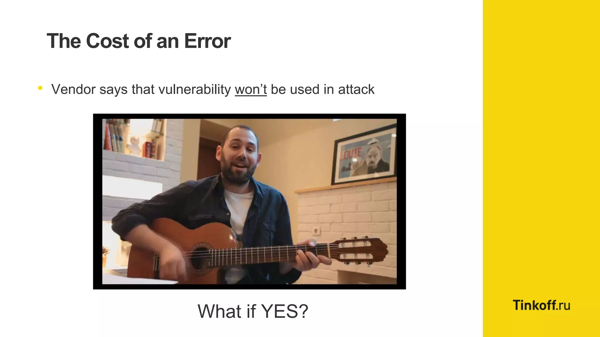 The Cost of an Error
• Vendor says that vulnerability won’t be used in attack
What if YES?
 