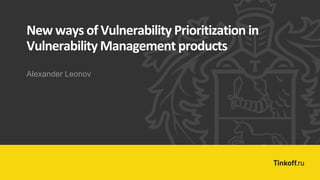 Alexander Leonov
New ways of Vulnerability Prioritization in
Vulnerability Management products
 