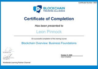 Certificate Number: 9597
Certificate of Completion
Has been presented to
Leon Pinnock
On successful completion of the training course
Blockchain Overview: Business Foundations
Worldwide Learning Partner Channel
October 31, 2020
Date Completed
 