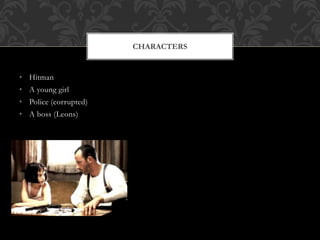 • Hitman
• A young girl
• Police (corrupted)
• A boss (Leons)
CHARACTERS