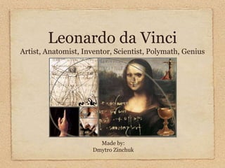 Leonardo da Vinci
Artist, Anatomist, Inventor, Scientist, Polymath, Genius




                        Made by:
                      Dmytro Zinchuk
 