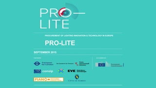 PARTNERS CO-FUNDED BY
PRO-LITE
SEPTEMBER 2015
PROCUREMENT OF LIGHTING INNOVATION & TECHNOLOGY IN EUROPE
 