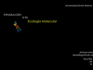 Universidad Simón Bolívar

Introducción

a la

Ecología Molecular

Ainhoa León
alzubillaga@usb.ve

Tel 906
34
15

 