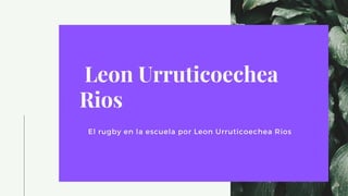 Leon Urruticoechea
Rios
El rugby en la escuela por Leon Urruticoechea Rios
 