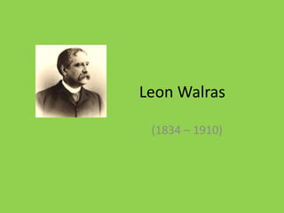 Leon Walras
(1834 – 1910)
 