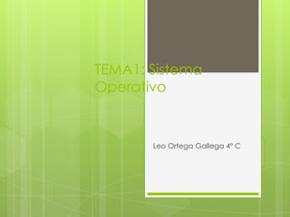 TEMA1: Sistema
Operativo

Leo Ortega Gallega 4º C

 