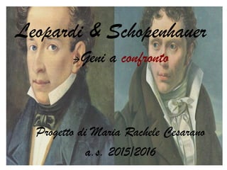 Leopardi & Schopenhauer
Geni a confronto
Progetto di Maria Rachele Cesarano
a.s. 2015/2016
 