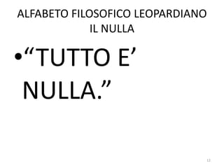 ALFABETO FILOSOFICO LEOPARDIANO
IL NULLA
•“TUTTO E’
NULLA.”
12
 