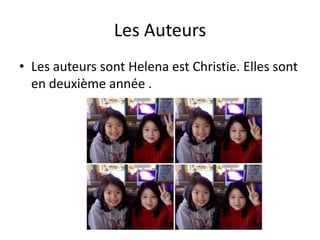 Les Auteurs
• Les auteurs sont Helena est Christie. Elles sont
  en deuxième année .
 
