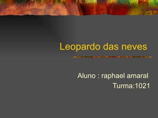 Leopardo das neves  Aluno : raphael amaral  Turma:1021 