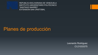 Planes de producción
Leonardo Rodriguez
CI:21033375
REPUBLICA BOLIVARIANA DE VENEZUELA
INSTITUTO UNIVERSITARIO POLITECNICO
“SANTIAGO MARIÑO”
EXTENSION SAN CRISTOBAL
 