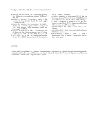 GARBARI F., DI MARTINO A., 1972 – Leopoldia gussonei
Parl. (Liliaceae), specie endemica siciliana. Webbia, 27:
289-297.
GIARDINA G., SPADARO V., RAIMONDO F., 2002 – La flora
vascolare di Cava Randello. Quad. Bot. Amb. Appl.,
12(2001): 131-146.
GUARINO R., MINISSALE P., SCIANDRELLO S., 2008 –
Analisi della biodiversità vegetale e relativa cartografia del
pSIC “Torre Manfria” (Sicilia meridionale). Quad. Bot.
Amb. Appl., 19: 37-66.
GIUSSO G., SCIANDRELLO S., 2003 – Contributo alla flora
dei dintorni di Gela (Sicilia meridionale). Atti 98° Congr.
S.B.I. (Catania, 24/26 Settembre 2003). Riassunti: 235.
IUCN, 2001 – IUCN Red List Categories and Criteria:
Version 3.1. IUCN Species Survival Commission.
IUCN. Gland & Cambridge.
—, 2003 – Guidelines for Application of IUCN Red List
Criteria at Regional Levels: Version 3.0. IUCN Species
Survival Commission. IUCN. Gland and Cambridge.
—, 2005 – Guidelines for Using the IUCN Red List,
Categories and Criteria. IUCN Standards and Petitions
Subcommittee. Gland & Cambridge.
LOJACONO POJERO M., 1904 – Flora sicula, 3: 93.
Palermo.
LOPRIORE C. , 1900 – Studi comparativi sulla flora lacustre
della Sicilia. Catania.
RIVAS-MARTINEZ S., PENAS A., DÍAZ T.E., 2004 –
Biogeographic Map of Europe: Cartographic Service.
Univ. León, Spain.
573Schede per una Lista Rossa della Flora vascolare e crittogamica Italiana
AUTORI
Cristian Brullo (c.brullo@unict.it), Gianpietro Giusso del Galdo (g.giusso@unict.it), Corrado Marcenò (marcenocorrado@libe-
ro.it), Pietro Minissale (minissale@dipbot.unict.it), Saverio Sciandrello (sciandrello.s@hotmail.it) Dipartimento di Botanica,
Università di Catania, Via A. Longo 19, 95125 Catania
 
