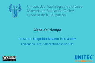 Universidad Tecnológica de México
Maestría en Educación Online
Filosofía de la Educación
Línea del tiempo
Presenta: Leopoldo Basurto Hernández
Campus en línea, 6 de septiembre de 2015
 