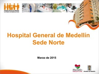 Hospital General de Medellín
Sede Norte
Marzo de 2015
 