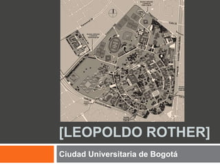 [LEOPOLDO ROTHER]
Ciudad Universitaria de Bogotá
 