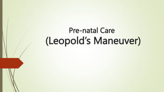 Pre-natal Care
(Leopold’s Maneuver)
 