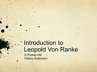 Introduction to
Leopold Von Ranke
D Posker-Hill
History Extension
 