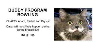BUDDY PROGRAM
BOWLING
CHAIRS: Adam, Rachel and Crystal
Date: Will most likely happen during
spring break(TBA)
INFO: TBA
 