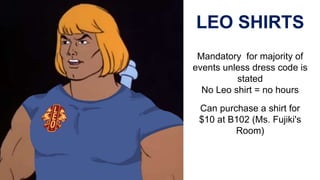 LEO SHIRTS
Mandatory for majority of
events unless dress code is
stated
No Leo shirt = no hours
Can purchase a shirt for
$10 at B102 (Ms. Fujiki's
Room)
 