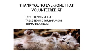 THANK YOU TO EVERYONE THAT
VOLUNTEERED AT
TABLE TENNIS SET UP
TABLE TENNIS TOURNAMENT
BUDDY PROGRAM
 