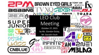 LEO Club
Meeting
October 27, 2015
by Ms. Giordan Dulay,
Mr. Danakin Seah
 
