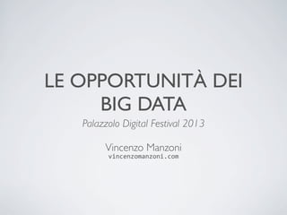 LE OPPORTUNITÀ DEI
BIG DATA
Palazzolo Digital Festival 2013
Vincenzo Manzoni
vincenzomanzoni.com
 