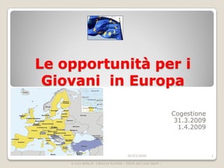 Le opportunità per i
 Giovani in Europa

                                                                 Cogestione
                                                                  31.3.2009
                                                                   1.4.2009



                                        30/03/2009                            1

    a cura della dr. Caterina Runfola - DSGA del Liceo Banfi -
 