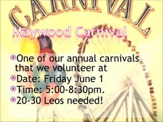 One  of our annual carnivals
 that we volunteer at
Date: Friday June 1
Time: 5:00-8:30pm.
20-30 Leos needed!
 